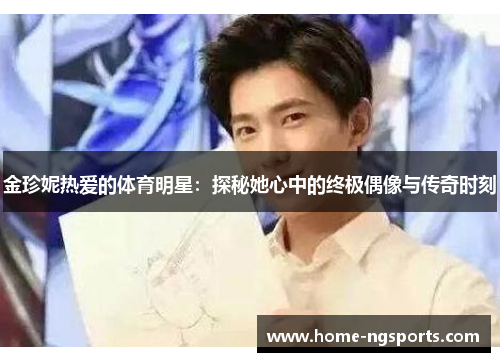 金珍妮热爱的体育明星：探秘她心中的终极偶像与传奇时刻