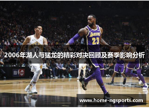 2006年湖人与猛龙的精彩对决回顾及赛季影响分析