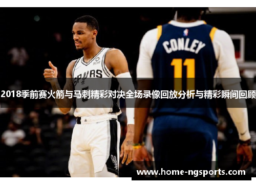 2018季前赛火箭与马刺精彩对决全场录像回放分析与精彩瞬间回顾