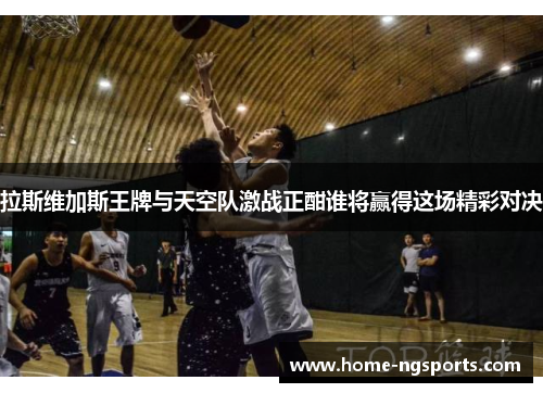 拉斯维加斯王牌与天空队激战正酣谁将赢得这场精彩对决
